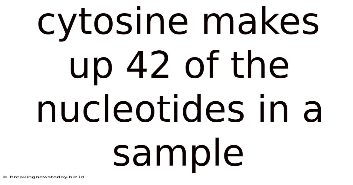 Cytosine Makes Up 42 Of The Nucleotides In A Sample