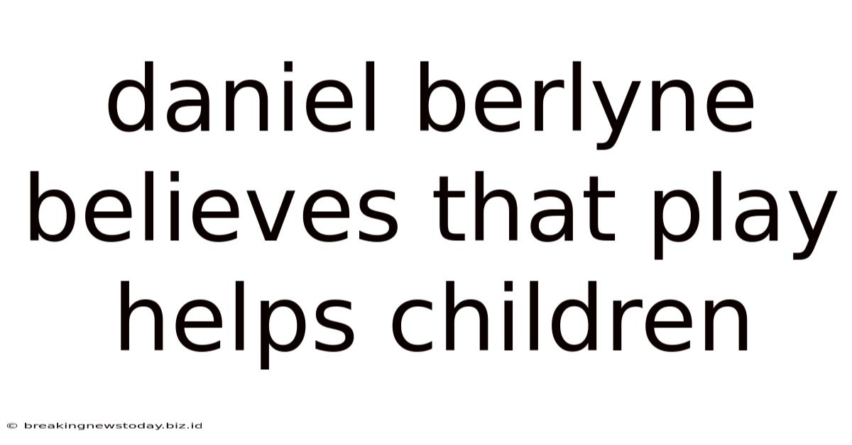 Daniel Berlyne Believes That Play Helps Children