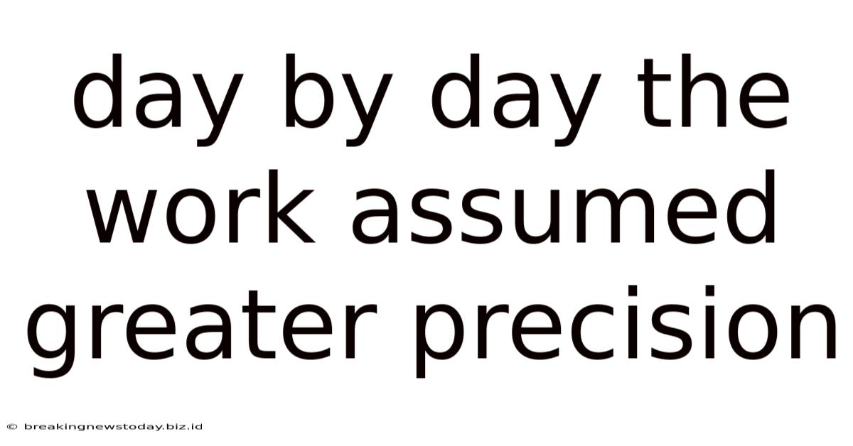 Day By Day The Work Assumed Greater Precision