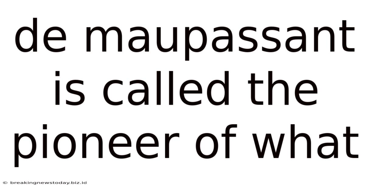 De Maupassant Is Called The Pioneer Of What