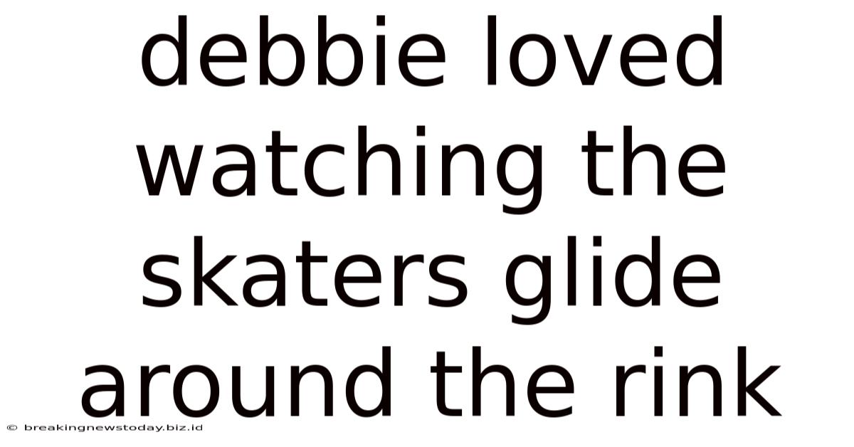 Debbie Loved Watching The Skaters Glide Around The Rink