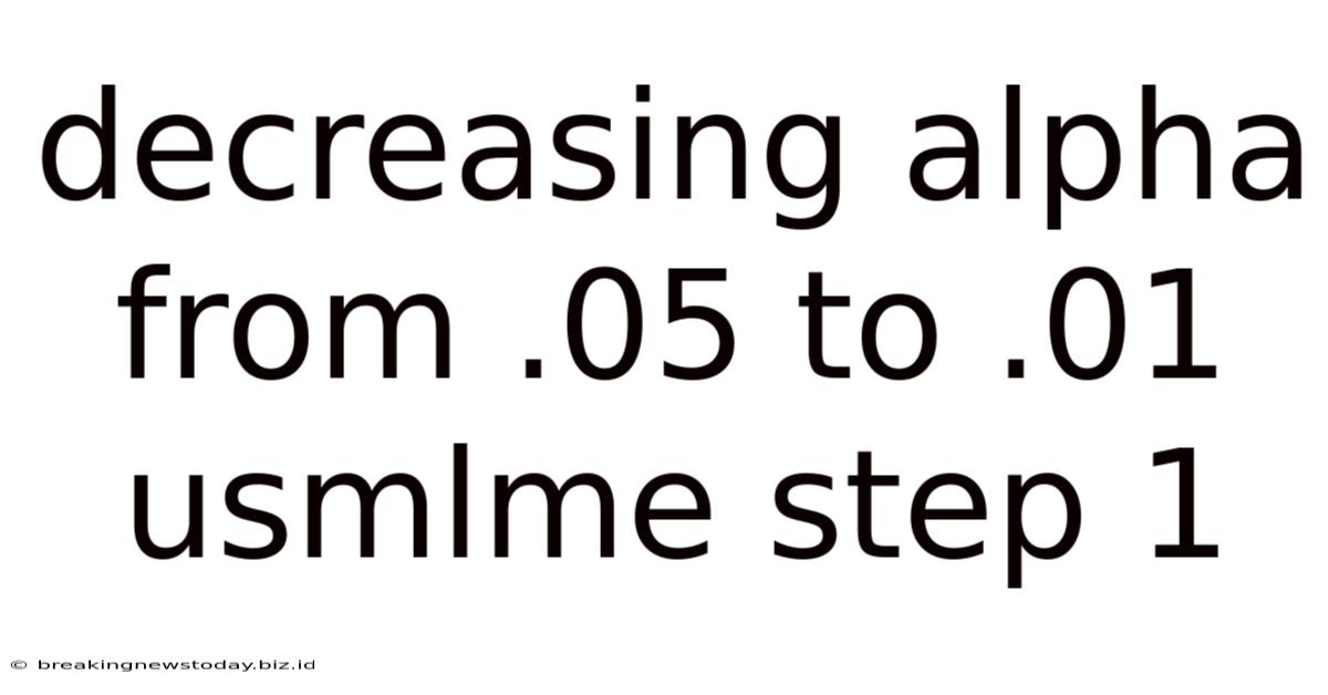 Decreasing Alpha From .05 To .01 Usmlme Step 1