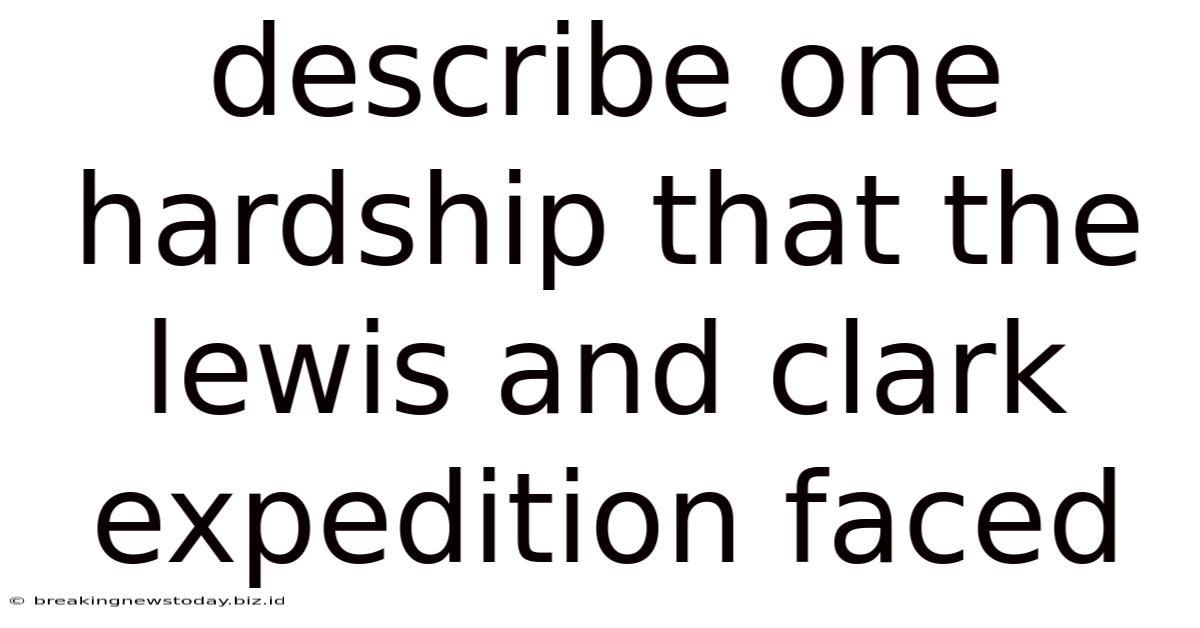 Describe One Hardship That The Lewis And Clark Expedition Faced