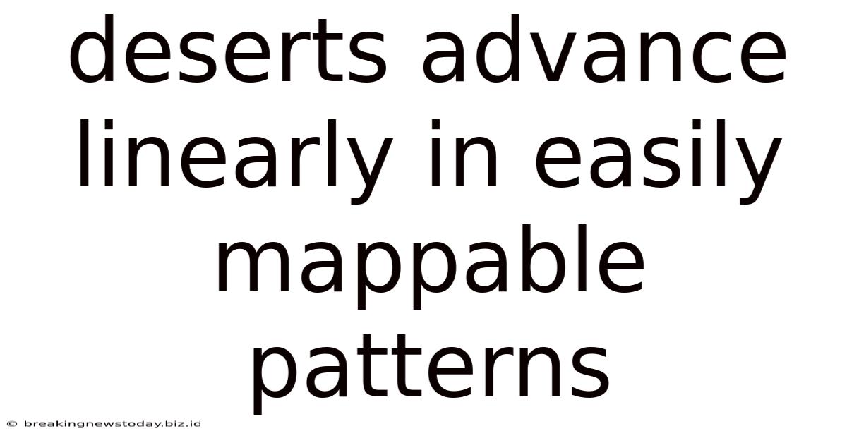 Deserts Advance Linearly In Easily Mappable Patterns