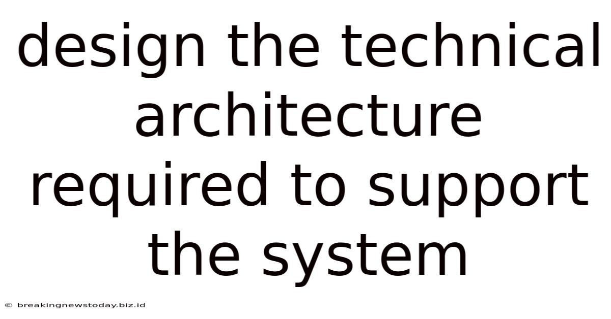 Design The Technical Architecture Required To Support The System