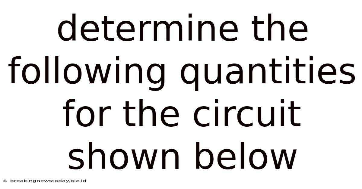 Determine The Following Quantities For The Circuit Shown Below
