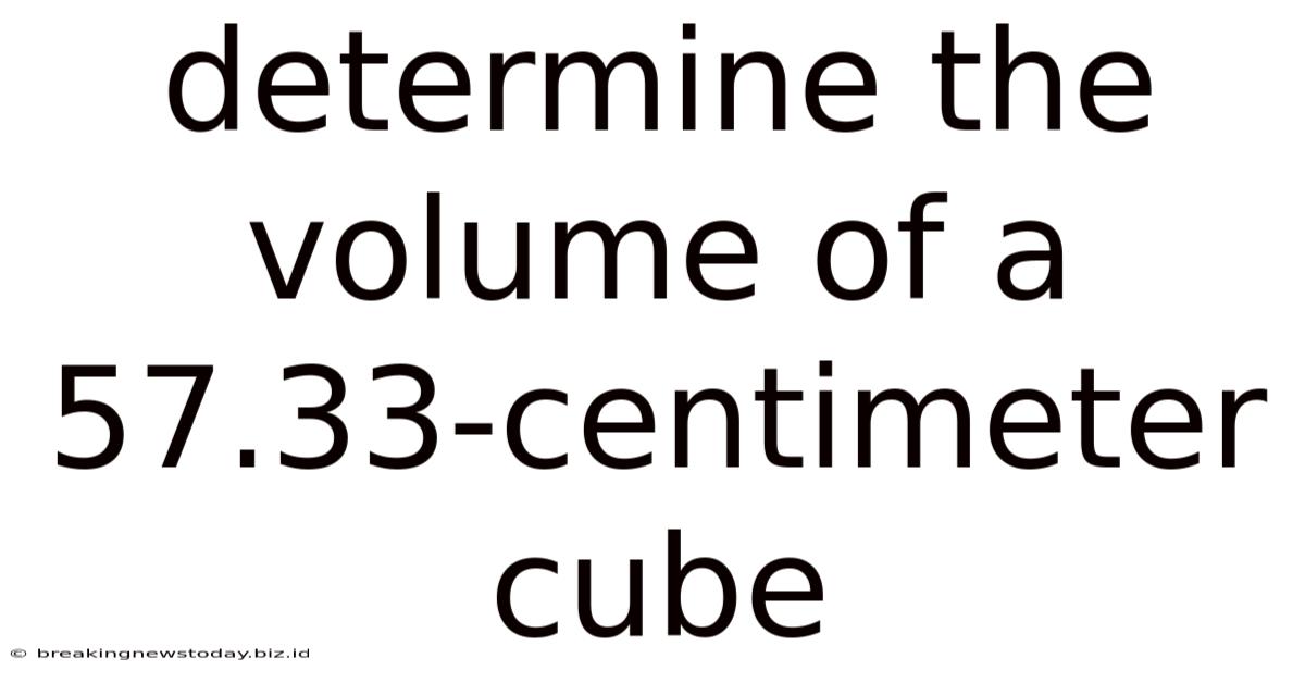 Determine The Volume Of A 57.33-centimeter Cube