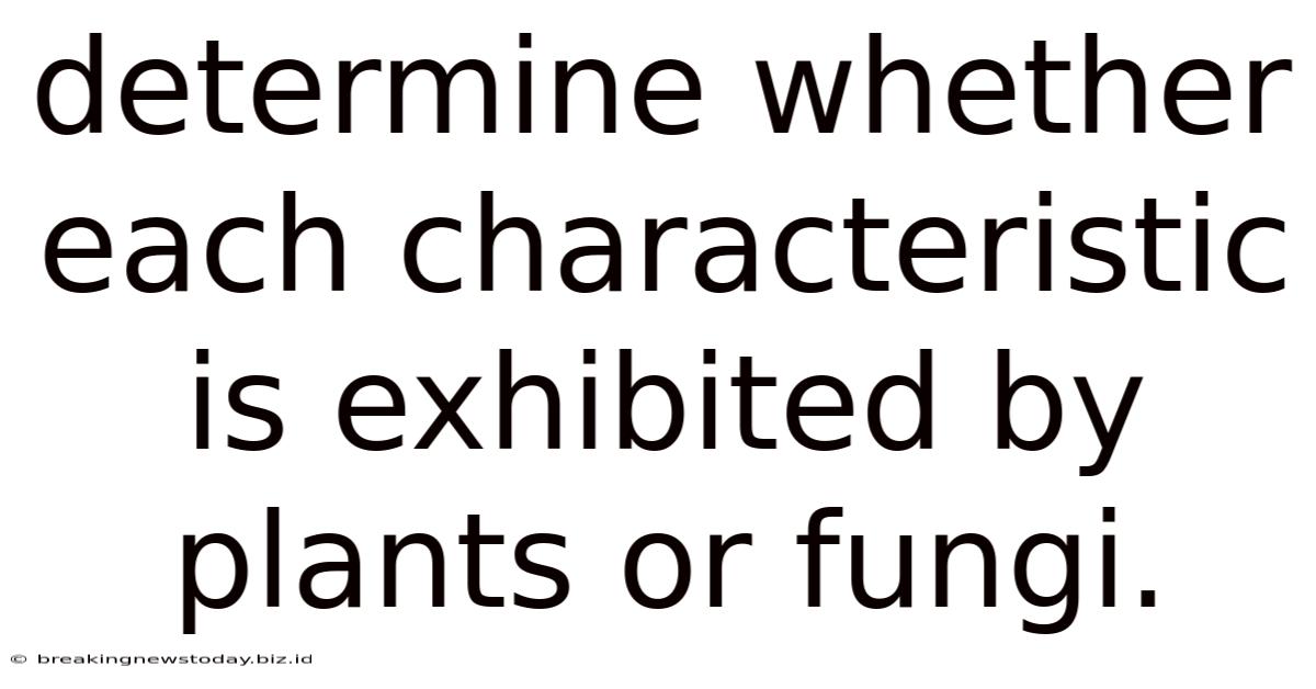 Determine Whether Each Characteristic Is Exhibited By Plants Or Fungi.