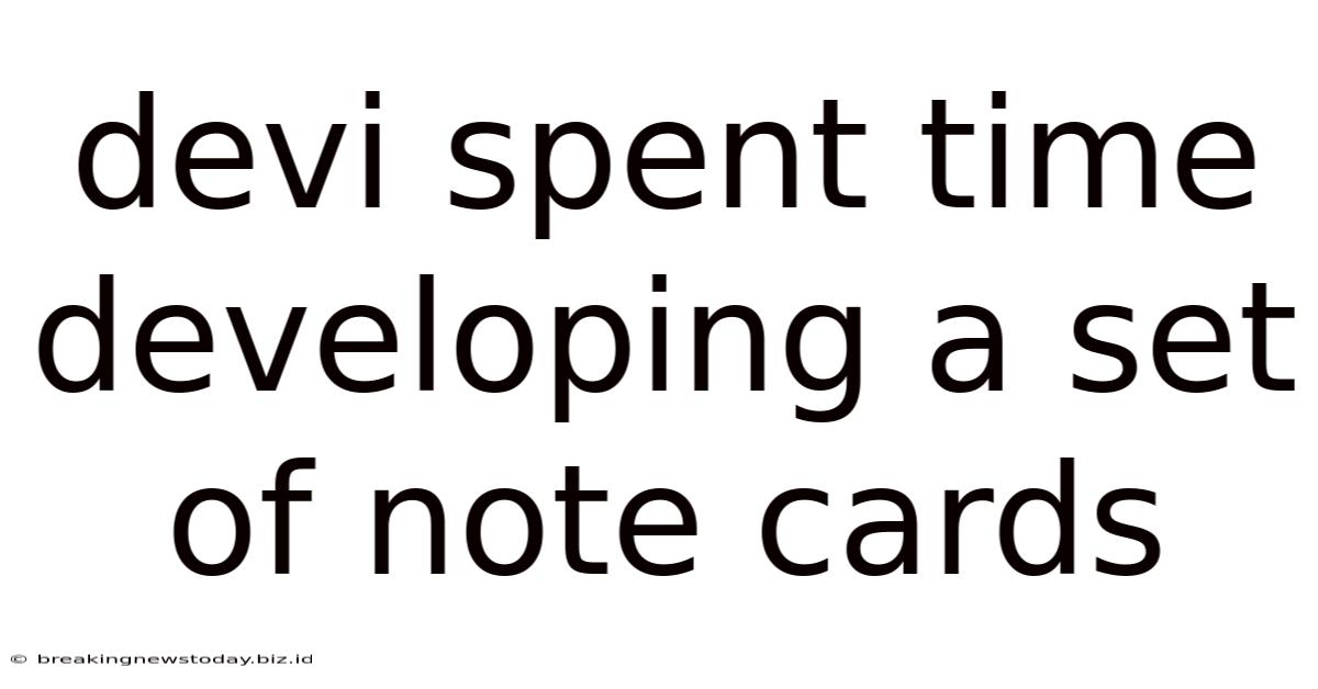 Devi Spent Time Developing A Set Of Note Cards