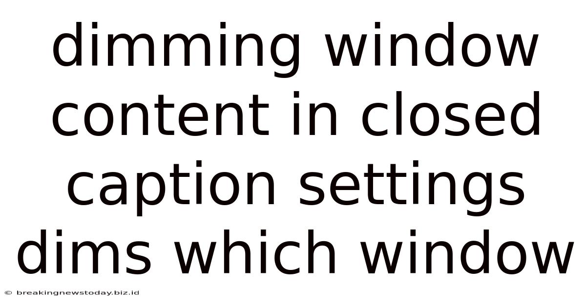 Dimming Window Content In Closed Caption Settings Dims Which Window