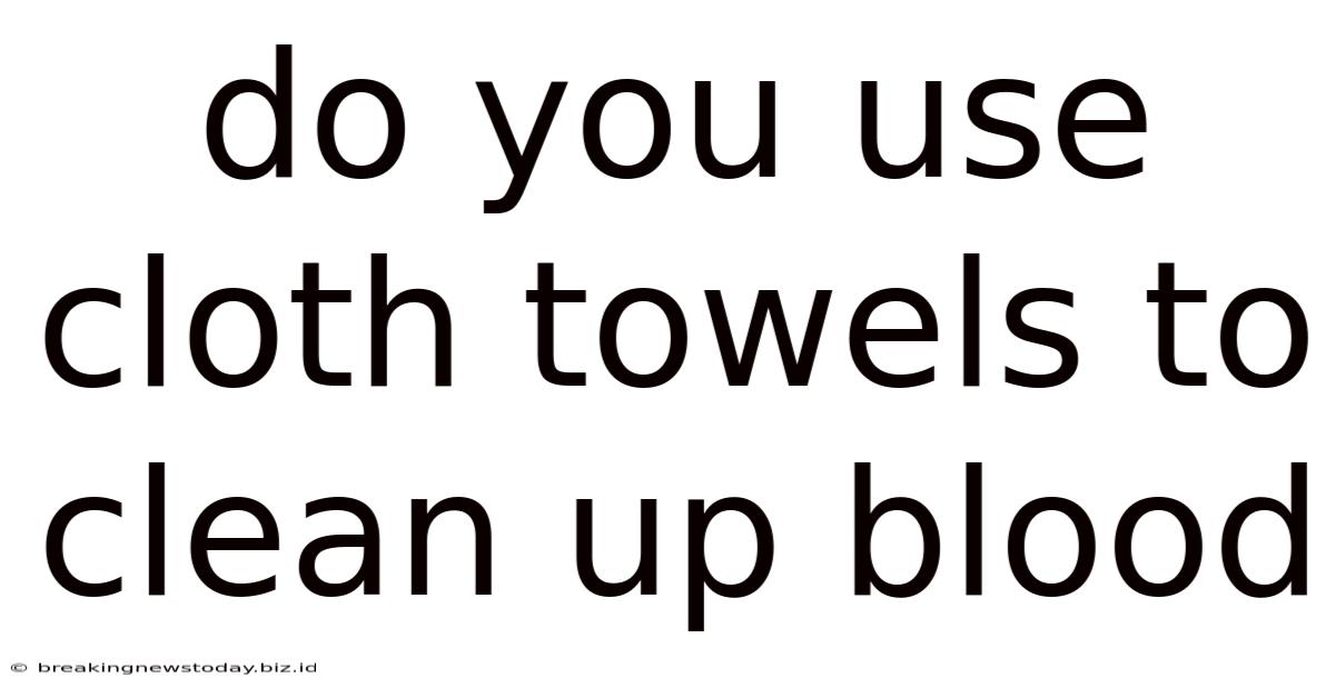 Do You Use Cloth Towels To Clean Up Blood