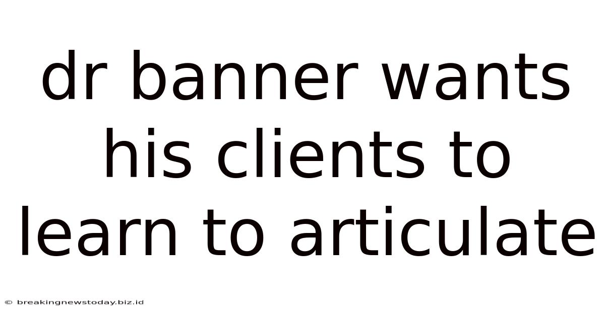 Dr Banner Wants His Clients To Learn To Articulate