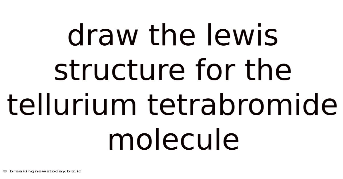 Draw The Lewis Structure For The Tellurium Tetrabromide Molecule