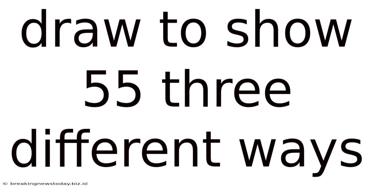 Draw To Show 55 Three Different Ways