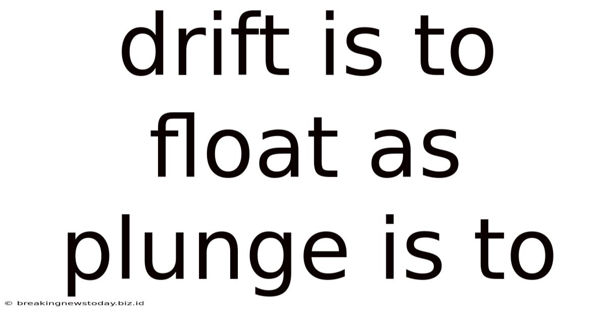 Drift Is To Float As Plunge Is To