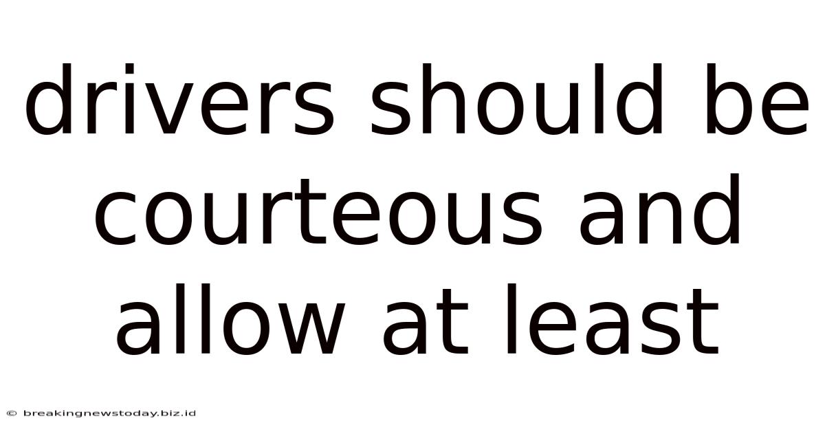 Drivers Should Be Courteous And Allow At Least
