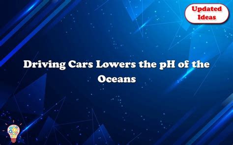 Driving Cars Lowers The Ph Of The Oceans By _______.