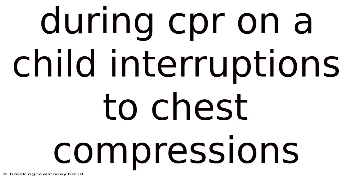 During Cpr On A Child Interruptions To Chest Compressions