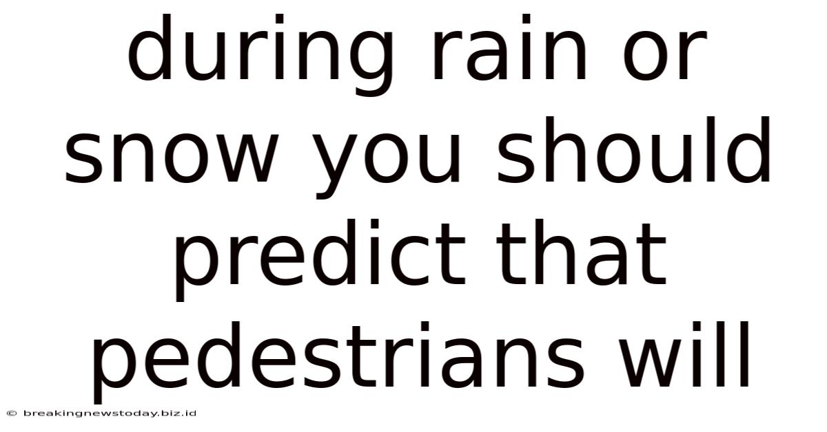 During Rain Or Snow You Should Predict That Pedestrians Will