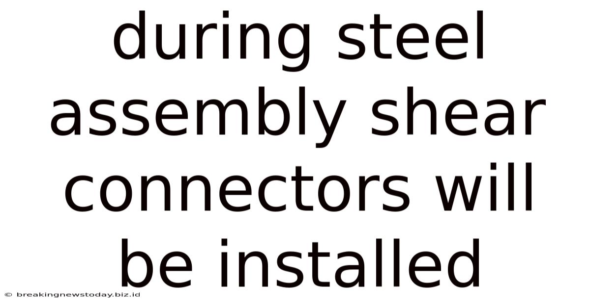 During Steel Assembly Shear Connectors Will Be Installed