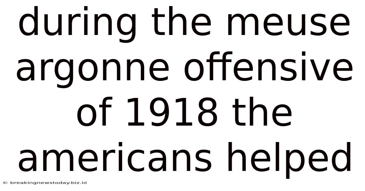 During The Meuse Argonne Offensive Of 1918 The Americans Helped