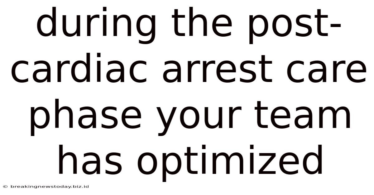 During The Post-cardiac Arrest Care Phase Your Team Has Optimized