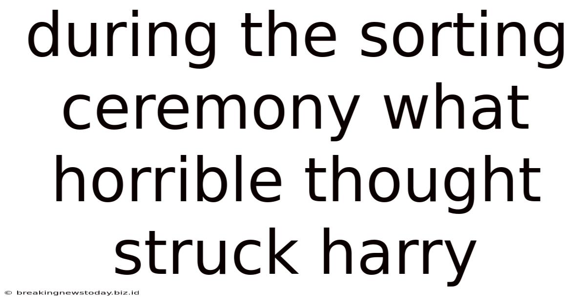 During The Sorting Ceremony What Horrible Thought Struck Harry