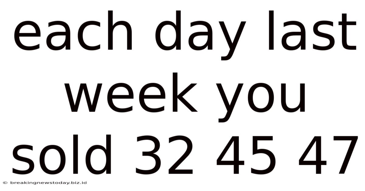Each Day Last Week You Sold 32 45 47