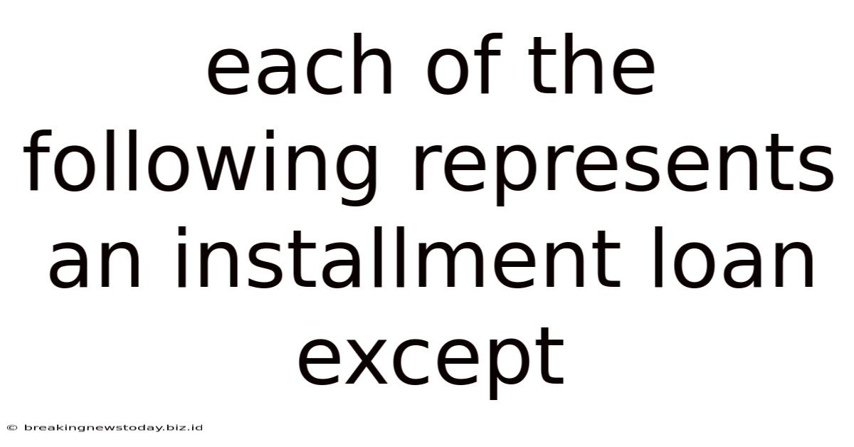Each Of The Following Represents An Installment Loan Except