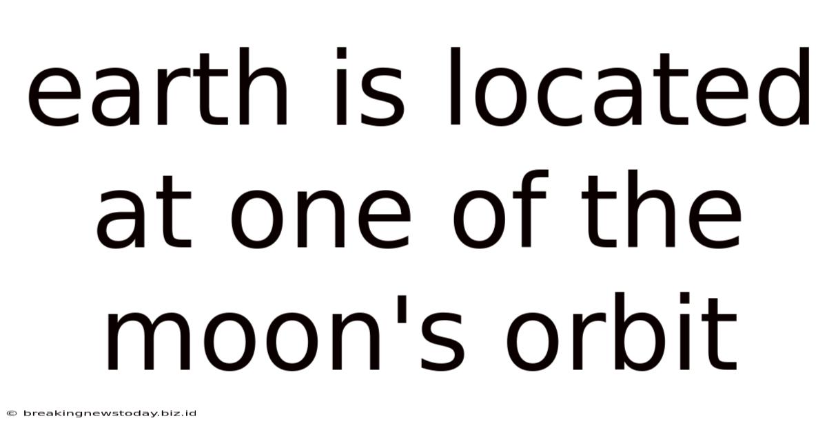 Earth Is Located At One Of The Moon's Orbit