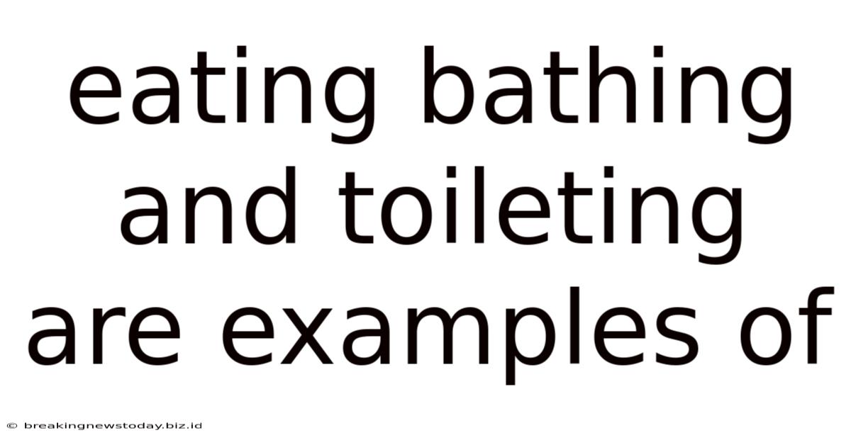 Eating Bathing And Toileting Are Examples Of