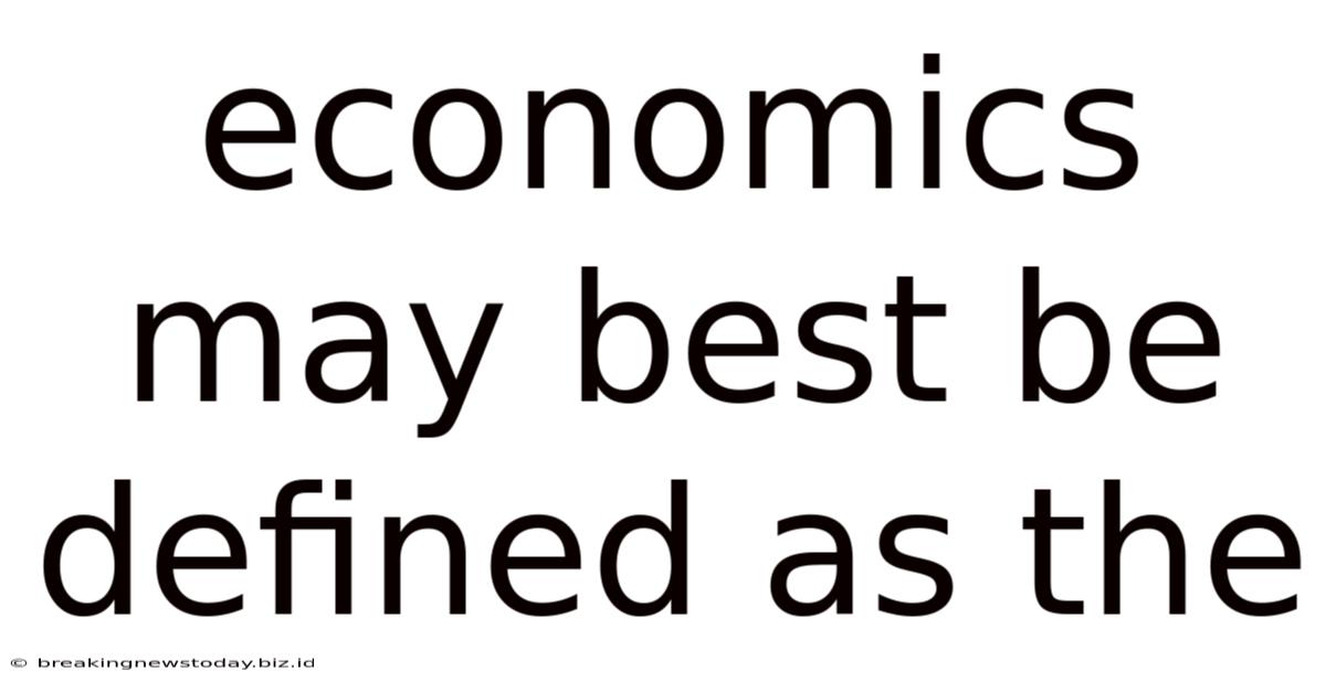 Economics May Best Be Defined As The