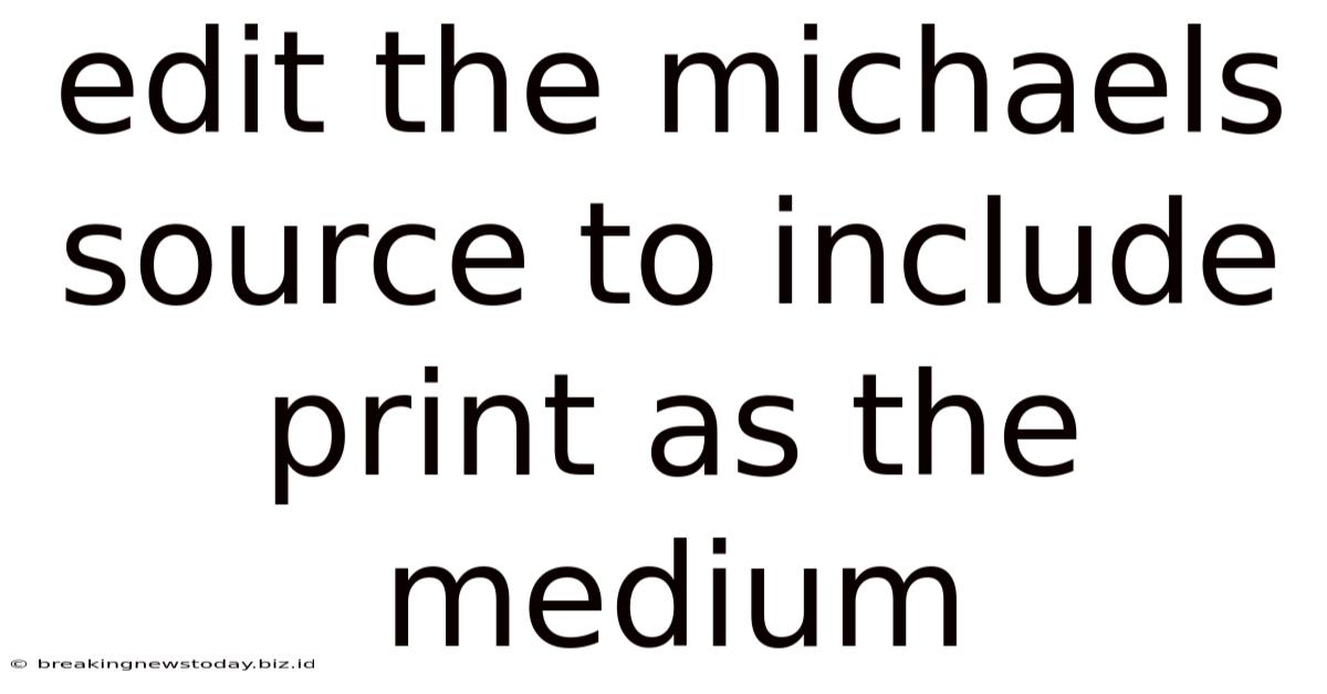 Edit The Michaels Source To Include Print As The Medium
