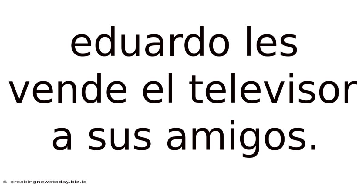 Eduardo Les Vende El Televisor A Sus Amigos.