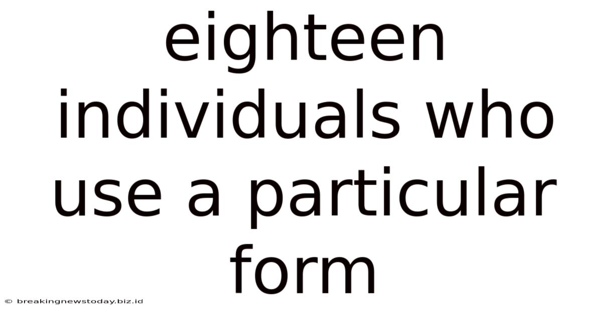 Eighteen Individuals Who Use A Particular Form