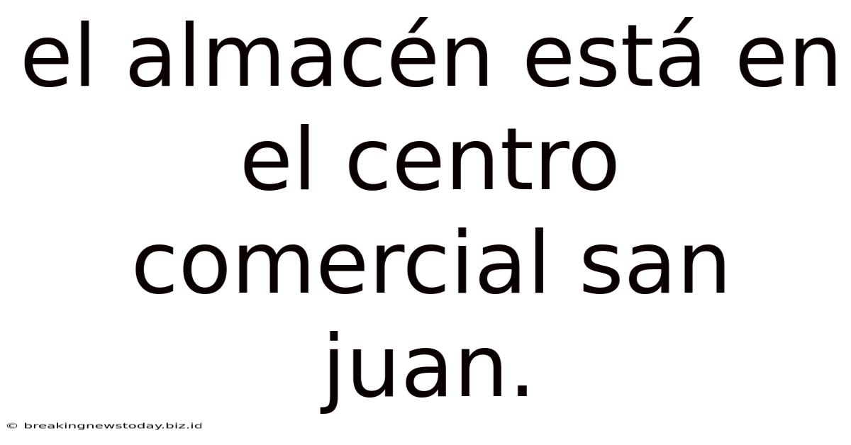 El Almacén Está En El Centro Comercial San Juan.