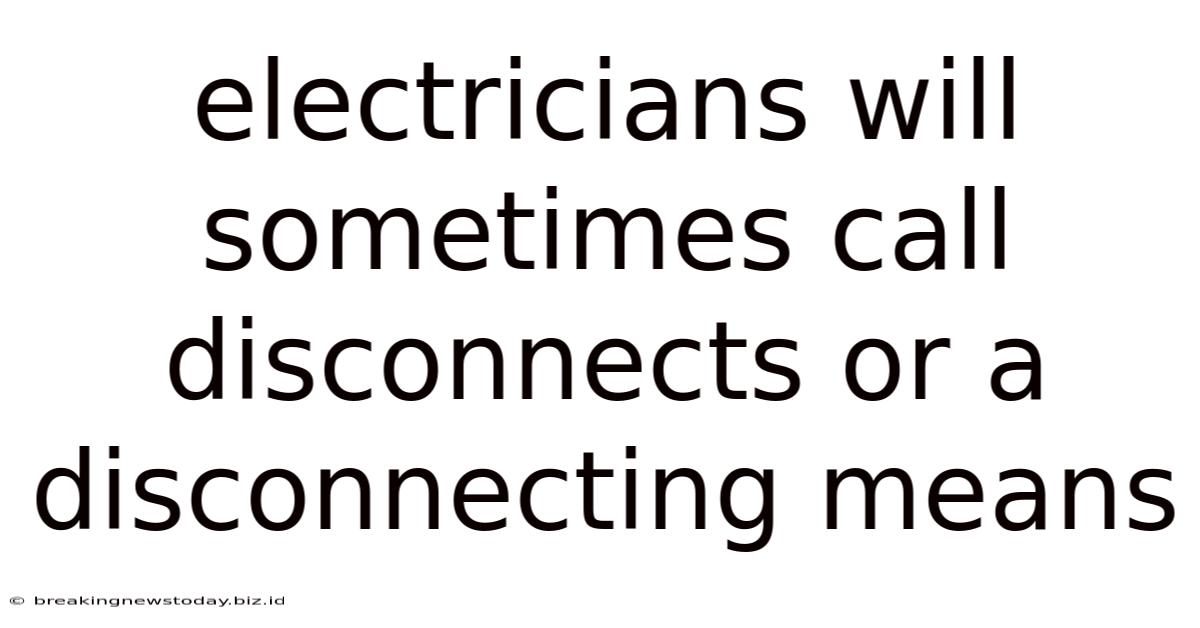 Electricians Will Sometimes Call Disconnects Or A Disconnecting Means