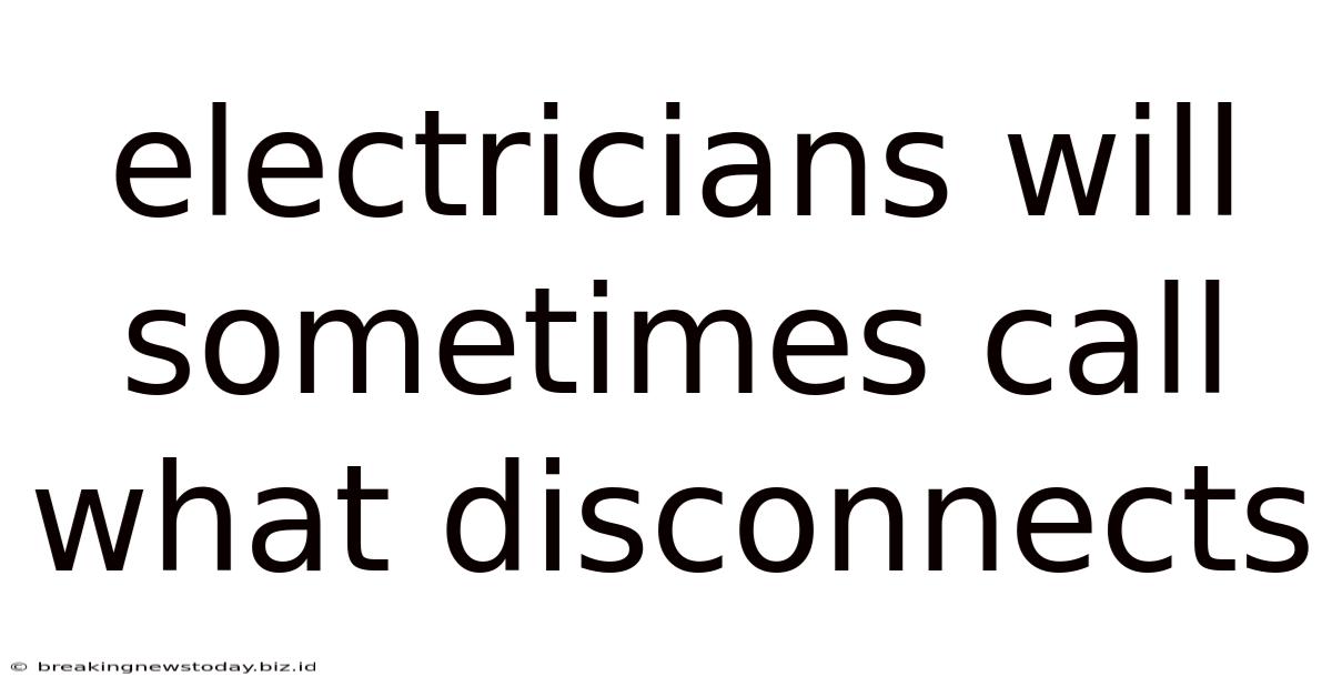 Electricians Will Sometimes Call What Disconnects