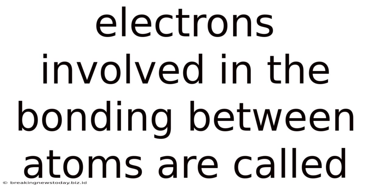 Electrons Involved In The Bonding Between Atoms Are Called