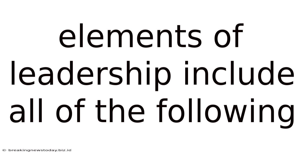 Elements Of Leadership Include All Of The Following