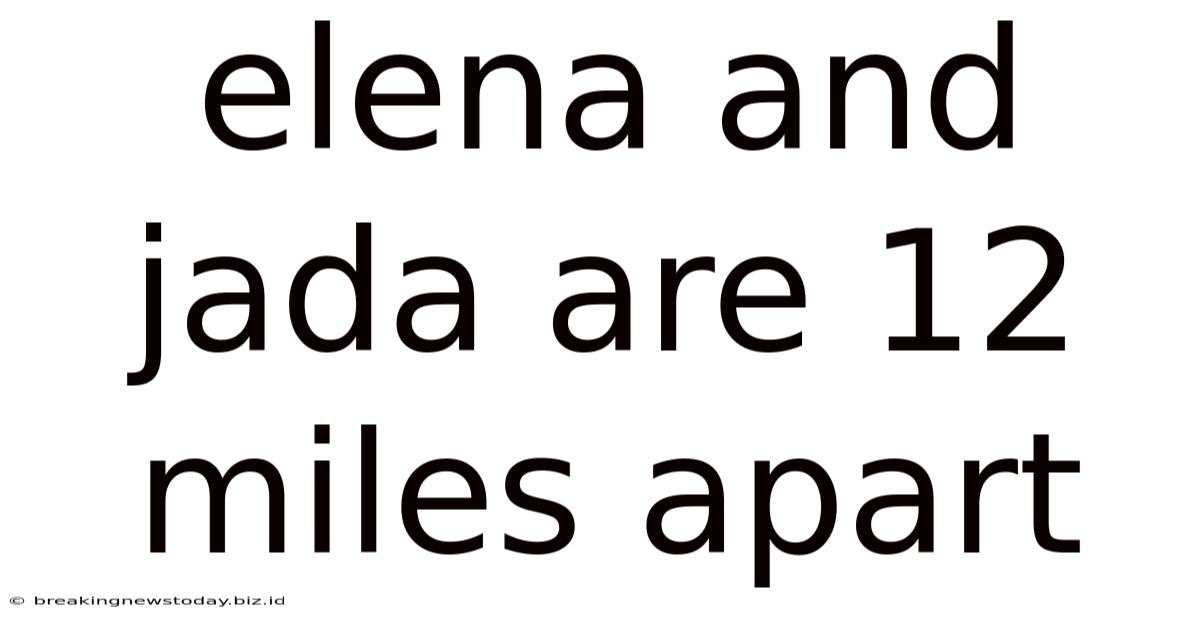 Elena And Jada Are 12 Miles Apart