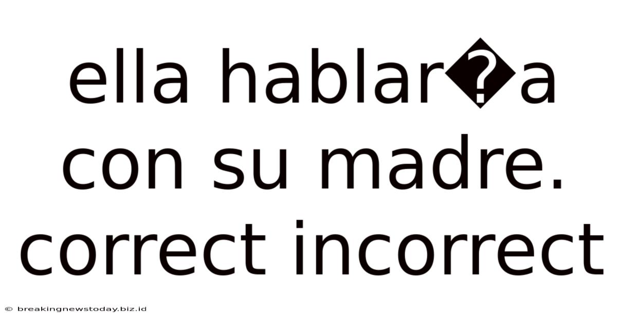 Ella Hablar�a Con Su Madre. Correct Incorrect