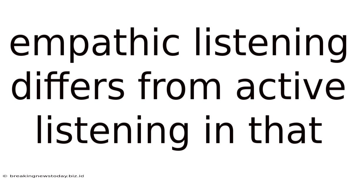 Empathic Listening Differs From Active Listening In That