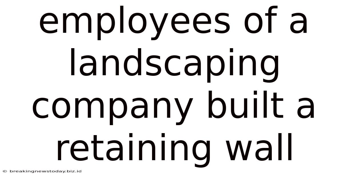 Employees Of A Landscaping Company Built A Retaining Wall