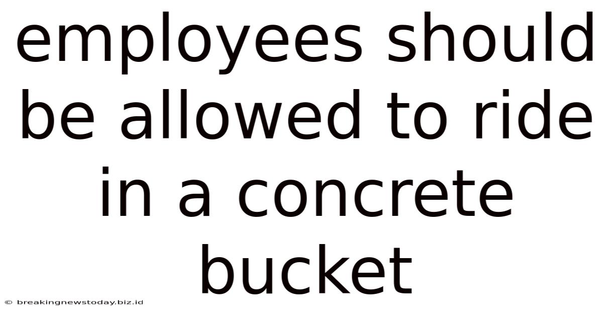 Employees Should Be Allowed To Ride In A Concrete Bucket