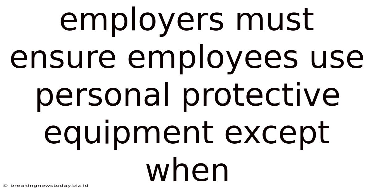 Employers Must Ensure Employees Use Personal Protective Equipment Except When