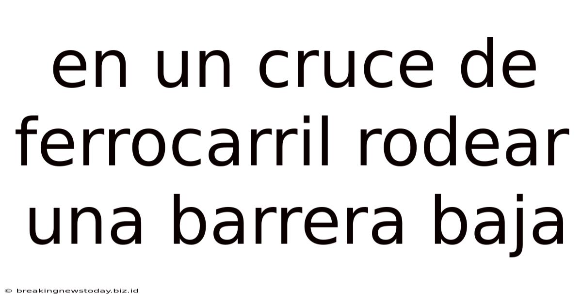 En Un Cruce De Ferrocarril Rodear Una Barrera Baja