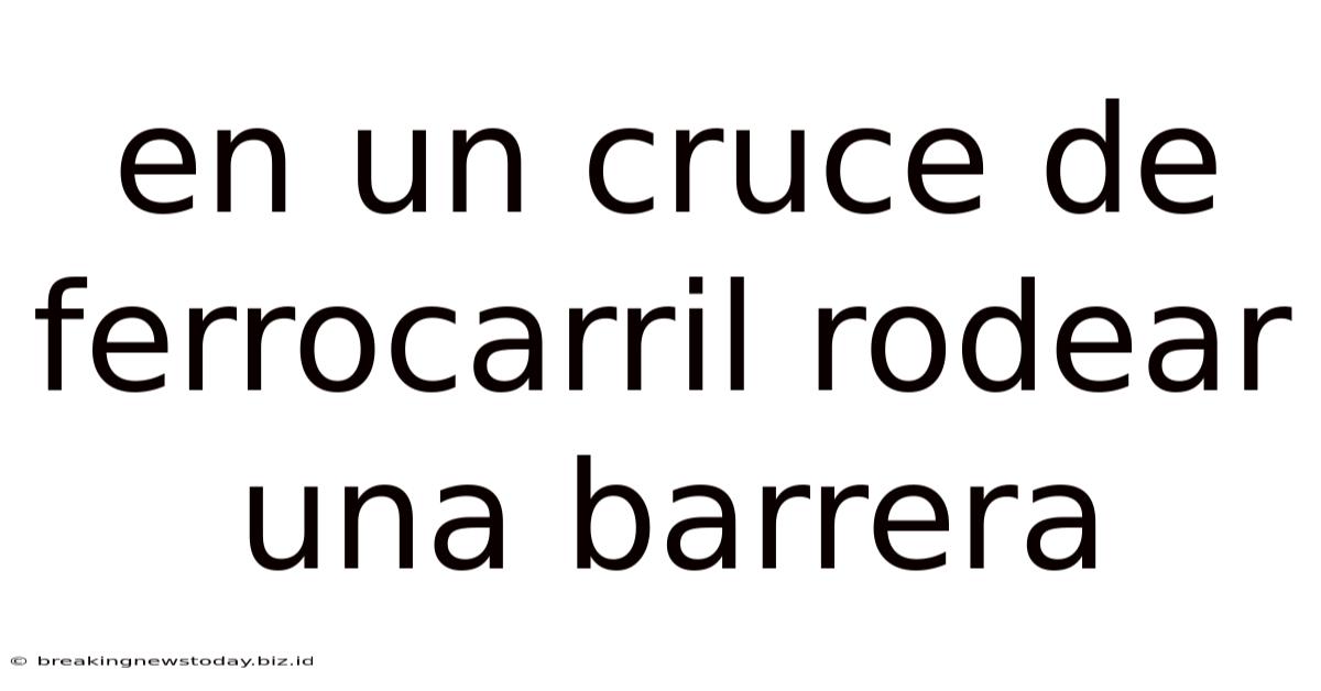 En Un Cruce De Ferrocarril Rodear Una Barrera