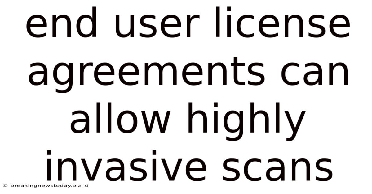 End User License Agreements Can Allow Highly Invasive Scans