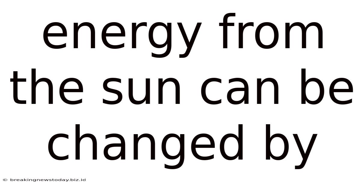 Energy From The Sun Can Be Changed By